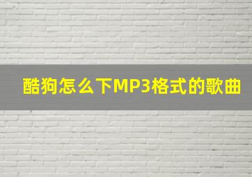 酷狗怎么下MP3格式的歌曲