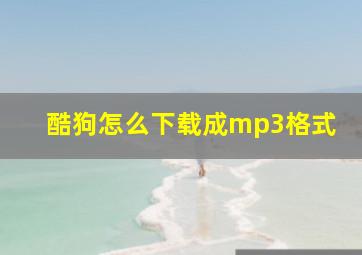 酷狗怎么下载成mp3格式