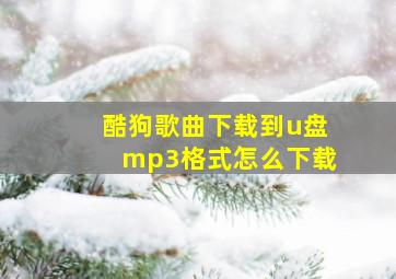 酷狗歌曲下载到u盘mp3格式怎么下载