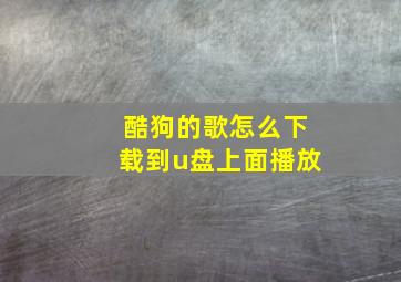 酷狗的歌怎么下载到u盘上面播放