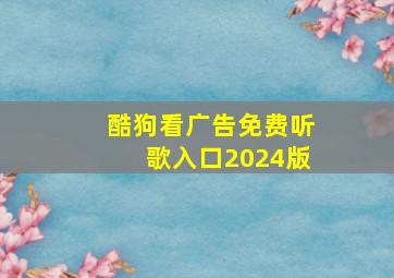 酷狗看广告免费听歌入口2024版