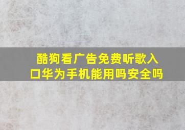 酷狗看广告免费听歌入口华为手机能用吗安全吗