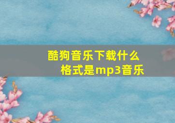 酷狗音乐下载什么格式是mp3音乐