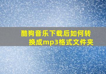 酷狗音乐下载后如何转换成mp3格式文件夹