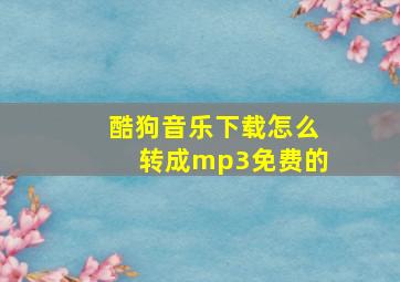 酷狗音乐下载怎么转成mp3免费的