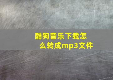 酷狗音乐下载怎么转成mp3文件