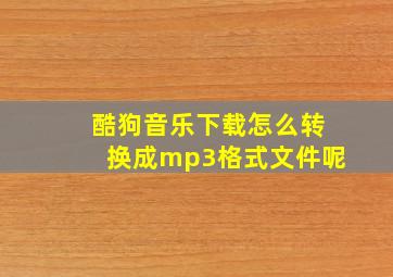 酷狗音乐下载怎么转换成mp3格式文件呢