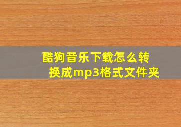 酷狗音乐下载怎么转换成mp3格式文件夹