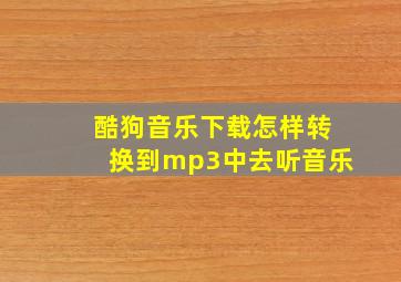 酷狗音乐下载怎样转换到mp3中去听音乐