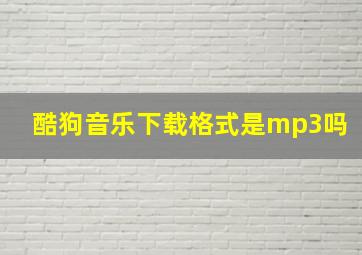 酷狗音乐下载格式是mp3吗