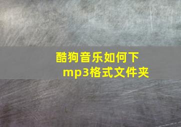 酷狗音乐如何下mp3格式文件夹