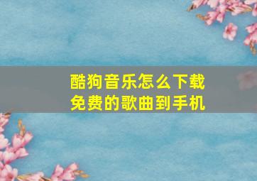 酷狗音乐怎么下载免费的歌曲到手机