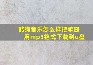 酷狗音乐怎么样把歌曲用mp3格式下载到u盘