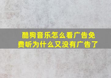 酷狗音乐怎么看广告免费听为什么又没有广告了