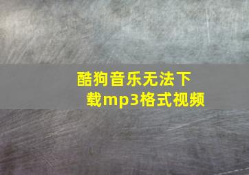 酷狗音乐无法下载mp3格式视频