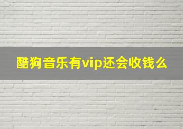 酷狗音乐有vip还会收钱么