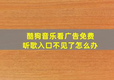 酷狗音乐看广告免费听歌入口不见了怎么办