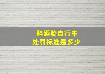 醉酒骑自行车处罚标准是多少