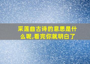 采莲曲古诗的意思是什么呢,看完你就明白了