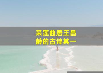 采莲曲唐王昌龄的古诗其一