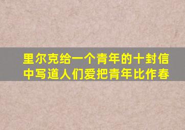 里尔克给一个青年的十封信中写道人们爱把青年比作春