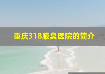 重庆318腋臭医院的简介