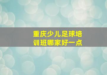 重庆少儿足球培训班哪家好一点