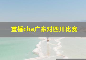 重播cba广东对四川比赛