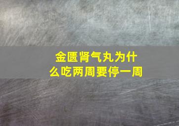 金匮肾气丸为什么吃两周要停一周