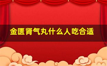 金匮肾气丸什么人吃合适