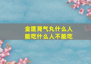 金匮肾气丸什么人能吃什么人不能吃