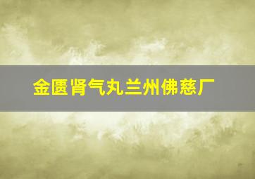 金匮肾气丸兰州佛慈厂