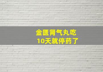 金匮肾气丸吃10天就停药了