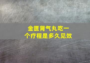 金匮肾气丸吃一个疗程是多久见效