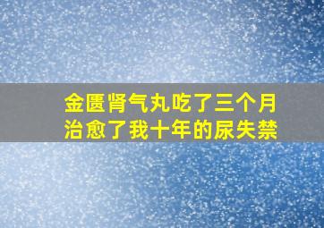 金匮肾气丸吃了三个月治愈了我十年的尿失禁