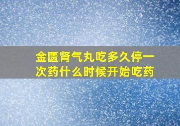 金匮肾气丸吃多久停一次药什么时候开始吃药