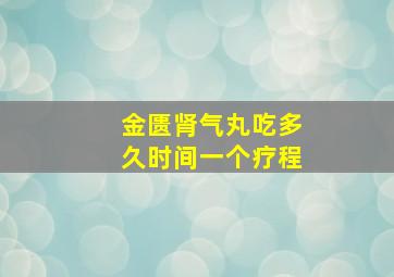 金匮肾气丸吃多久时间一个疗程