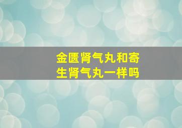 金匮肾气丸和寄生肾气丸一样吗