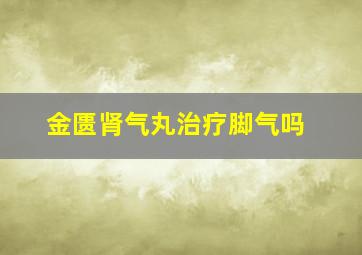 金匮肾气丸治疗脚气吗