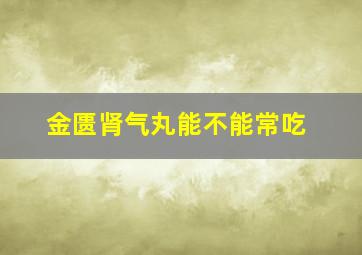 金匮肾气丸能不能常吃