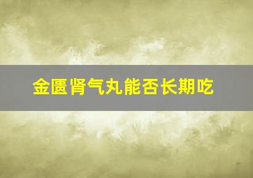 金匮肾气丸能否长期吃