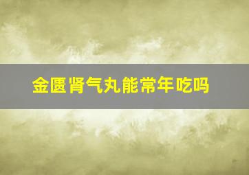 金匮肾气丸能常年吃吗