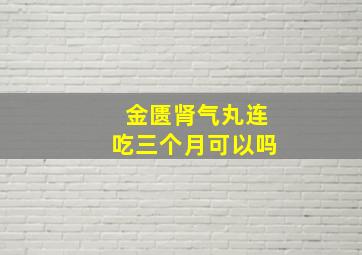 金匮肾气丸连吃三个月可以吗