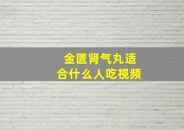 金匮肾气丸适合什么人吃视频