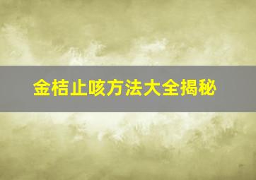 金桔止咳方法大全揭秘