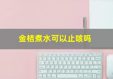 金桔煮水可以止咳吗