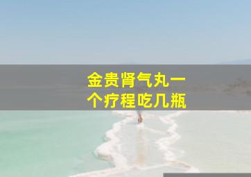 金贵肾气丸一个疗程吃几瓶