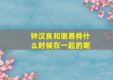 钟汉良和谢易桦什么时候在一起的呢