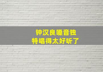 钟汉良嗓音独特唱得太好听了