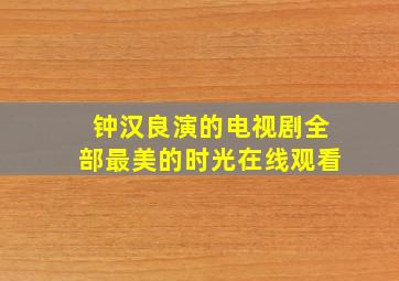 钟汉良演的电视剧全部最美的时光在线观看